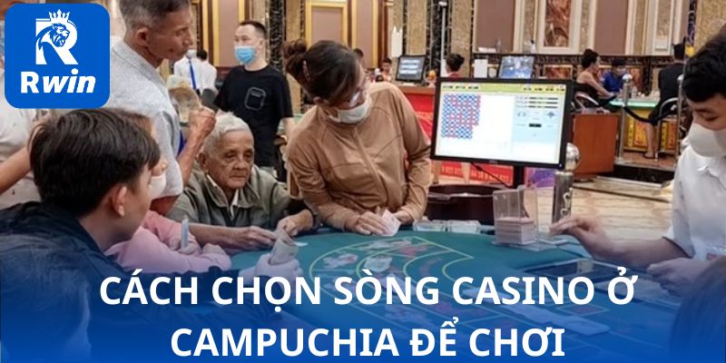 Cách chọn sòng casino ở Campuchia để chơi