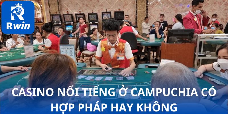 Các casino nổi tiếng ở Campuchia được công nhận hợp pháp