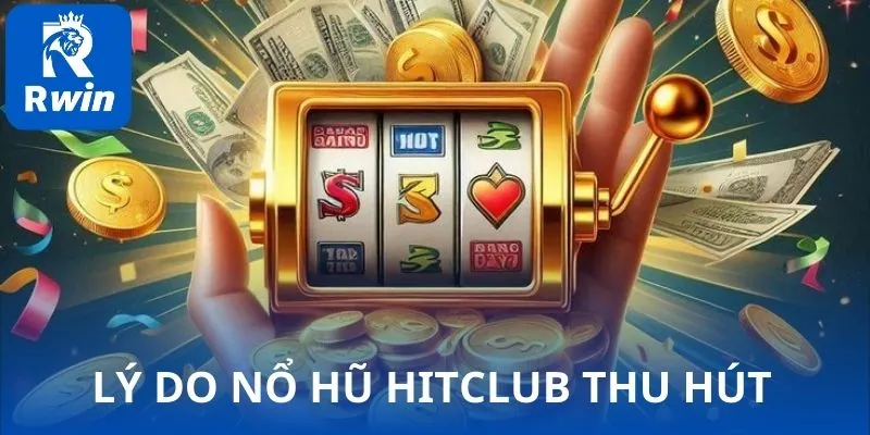 Lý do nổ hũ HITCLUB thu hút người chơi