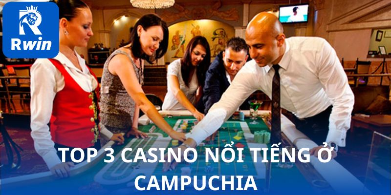 Top 3 casino nổi tiếng ở Campuchia